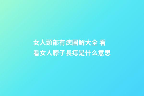 女人頸部有痣圖解大全 看看女人脖子長痣是什么意思